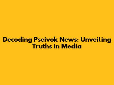 Decoding Pseivok News: Unveiling Truths in Media