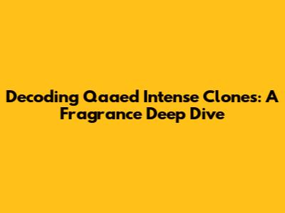 Decoding Qaa'ed Intense Clones: A Fragrance Deep Dive