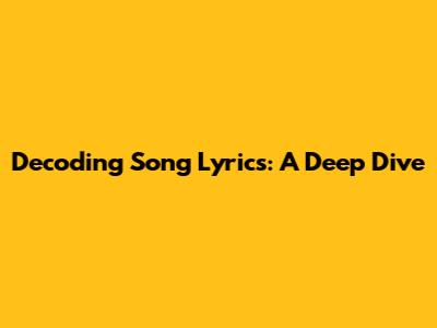 Decoding Song Lyrics: A Deep Dive