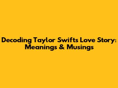 Decoding Taylor Swift's Love Story: Meanings & Musings