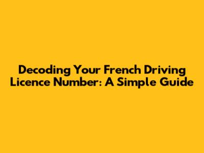 Decoding Your French Driving Licence Number: A Simple Guide