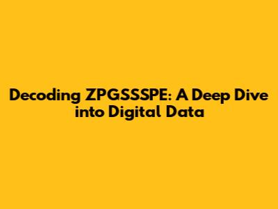 Decoding ZPGSSSPE: A Deep Dive into Digital Data