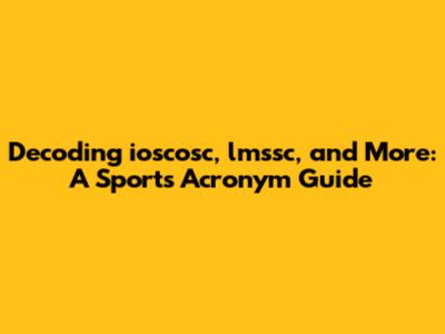 Decoding ioscosc, lmssc, and More: A Sports Acronym Guide