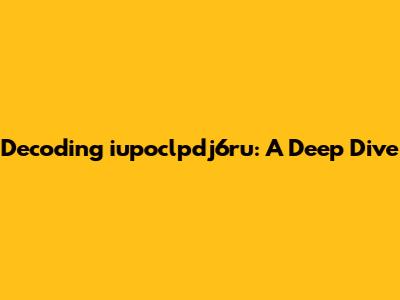 Decoding iupoclpdj6ru: A Deep Dive