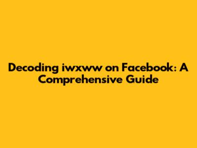 Decoding iwxww on Facebook: A Comprehensive Guide