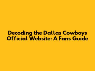 Decoding the Dallas Cowboys' Official Website: A Fan's Guide