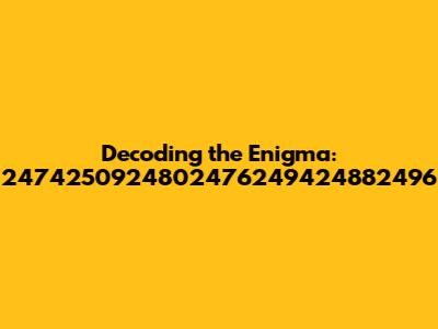 Decoding the Enigma: 2474250924802476249424882496