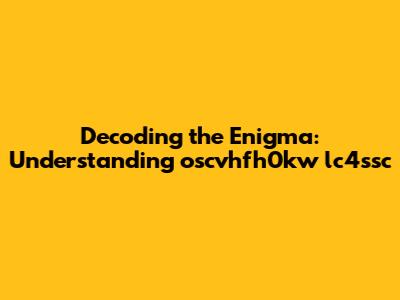 Decoding the Enigma: Understanding 'oscvhfh0kw lc4ssc'