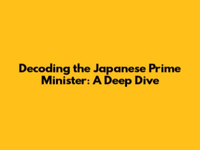 Decoding the Japanese Prime Minister: A Deep Dive