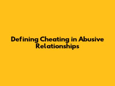 Defining Cheating in Abusive Relationships
