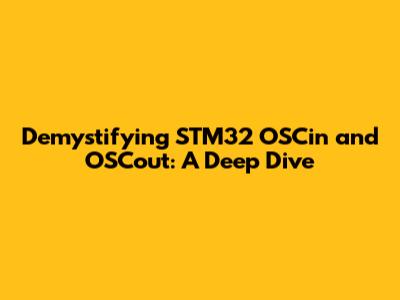 Demystifying STM32 OSCin and OSCout: A Deep Dive