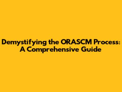 Demystifying the ORASCM Process: A Comprehensive Guide