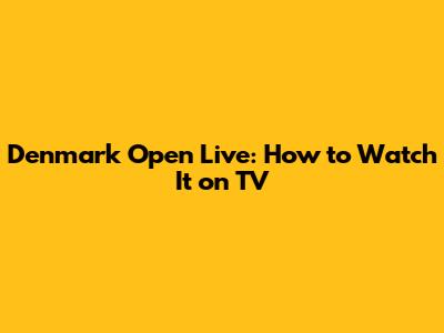 Denmark Open Live: How to Watch It on TV