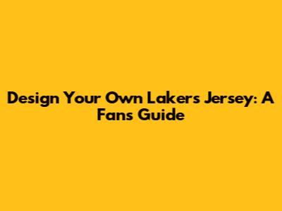 Design Your Own Lakers Jersey: A Fan's Guide