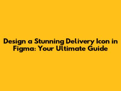 Design a Stunning Delivery Icon in Figma: Your Ultimate Guide