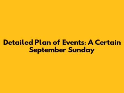 Detailed Plan of Events: "A Certain September Sunday"