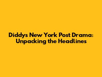 Diddy's New York Post Drama: Unpacking the Headlines