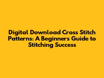Digital Download Cross Stitch Patterns: A Beginner's Guide to Stitching Success