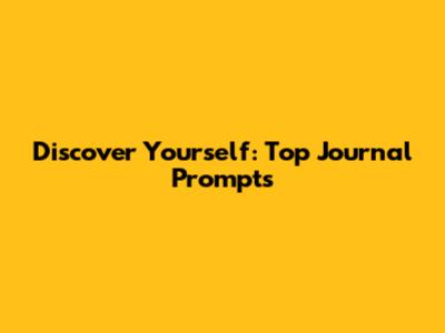 Discover Yourself: Top Journal Prompts