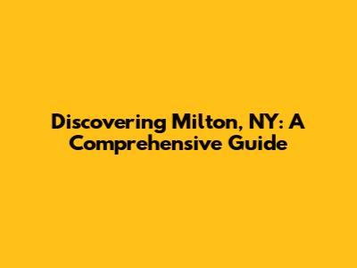 Discovering Milton, NY: A Comprehensive Guide