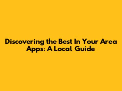 Discovering the Best 'In Your Area' Apps: A Local Guide