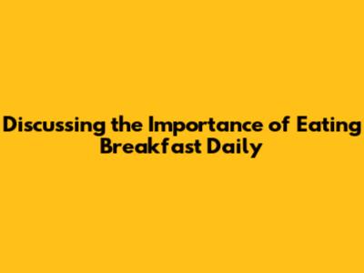 Discussing the Importance of Eating Breakfast Daily