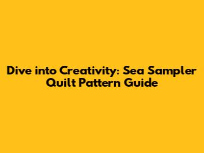 Dive into Creativity: Sea Sampler Quilt Pattern Guide