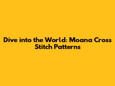 Dive into the World: Moana Cross Stitch Patterns