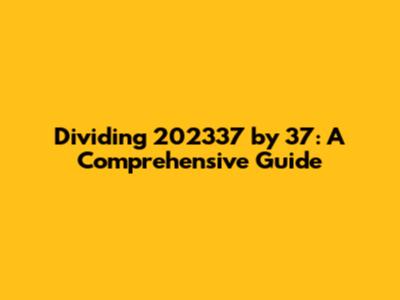 Dividing 202337 by 37: A Comprehensive Guide