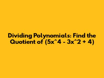 Dividing Polynomials: Find the Quotient of (5x^4 - 3x^2 + 4)