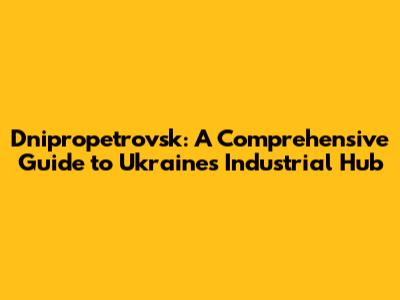 Dnipropetrovsk: A Comprehensive Guide to Ukraine's Industrial Hub