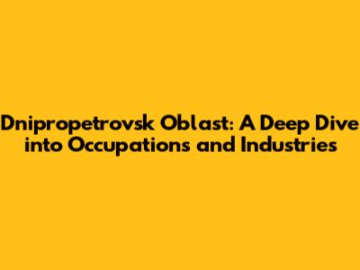 Dnipropetrovsk Oblast: A Deep Dive into Occupations and Industries