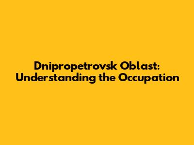 Dnipropetrovsk Oblast: Understanding the Occupation