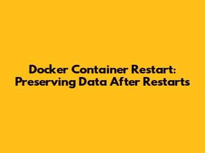 Docker Container Restart: Preserving Data After Restarts