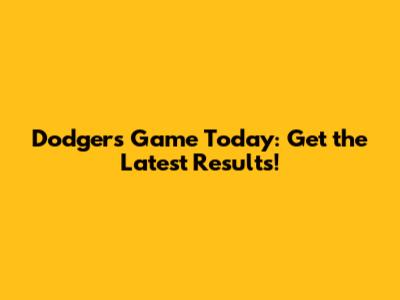 Dodgers Game Today: Get the Latest Results!