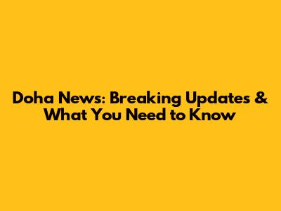 Doha News: Breaking Updates & What You Need to Know