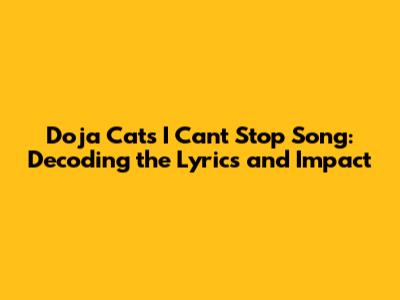 Doja Cat's 'I Can't Stop' Song: Decoding the Lyrics and Impact