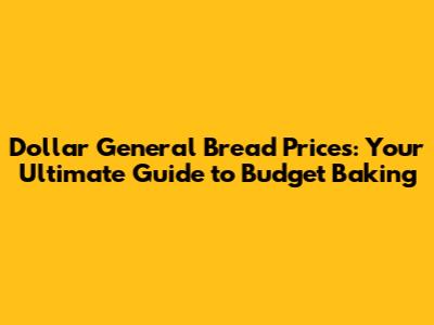 Dollar General Bread Prices: Your Ultimate Guide to Budget Baking
