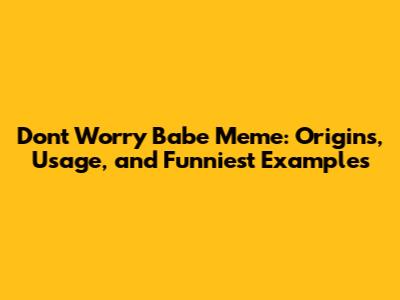 Don't Worry Babe Meme: Origins, Usage, and Funniest Examples