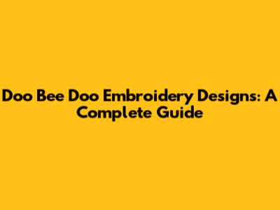 Doo Bee Doo Embroidery Designs: A Complete Guide