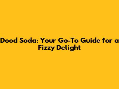 Dood Soda: Your Go-To Guide for a Fizzy Delight