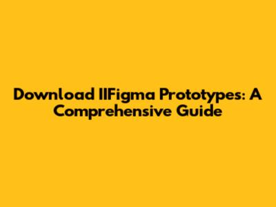 Download IIFigma Prototypes: A Comprehensive Guide
