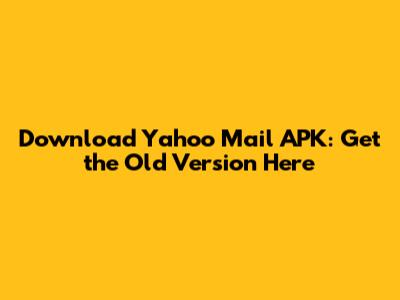 Download Yahoo Mail APK: Get the Old Version Here