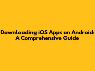 Downloading iOS Apps on Android: A Comprehensive Guide