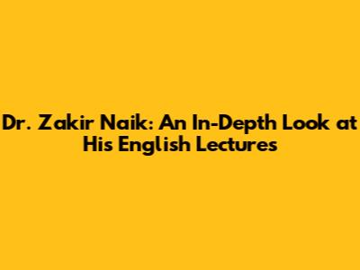 Dr. Zakir Naik: An In-Depth Look at His English Lectures