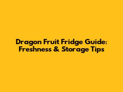 Dragon Fruit Fridge Guide: Freshness & Storage Tips