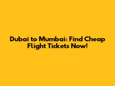 Dubai to Mumbai: Find Cheap Flight Tickets Now!