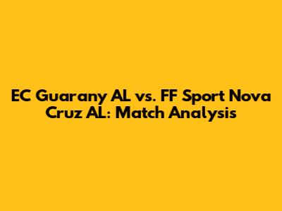 EC Guarany AL vs. FF Sport Nova Cruz AL: Match Analysis