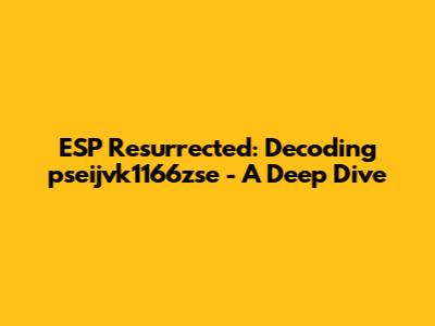 ESP Resurrected: Decoding pseijvk1166zse - A Deep Dive