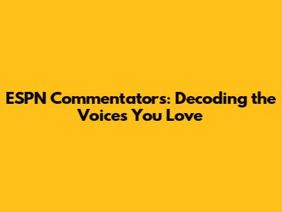 ESPN Commentators: Decoding the Voices You Love